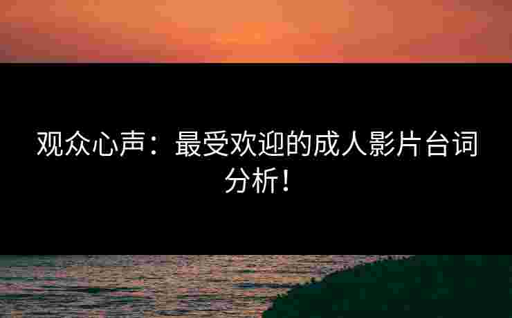 观众心声：最受欢迎的成人影片台词分析！