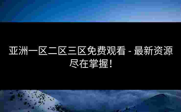 亚洲一区二区三区免费观看 - 最新资源尽在掌握！